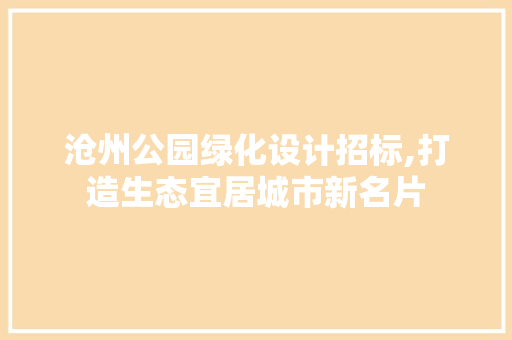 沧州公园绿化设计招标,打造生态宜居城市新名片