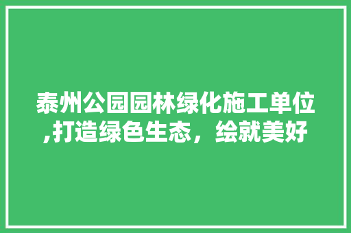 泰州公园园林绿化施工单位,打造绿色生态，绘就美好家园