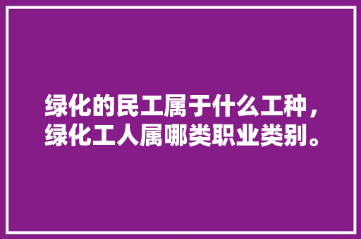 绿化的民工属于什么工种，绿化工人属哪类职业类别。