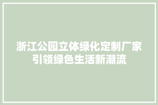 浙江公园立体绿化定制厂家引领绿色生活新潮流