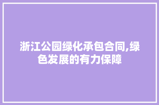 浙江公园绿化承包合同,绿色发展的有力保障