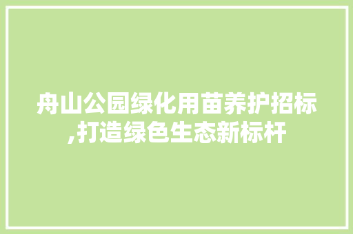 舟山公园绿化用苗养护招标,打造绿色生态新标杆