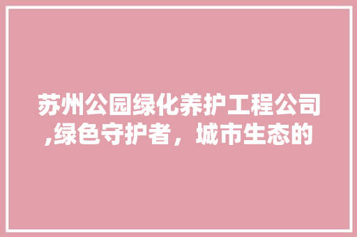 苏州公园绿化养护工程公司,绿色守护者，城市生态的守护神