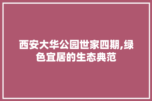 西安大华公园世家四期,绿色宜居的生态典范