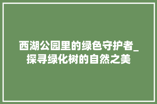 西湖公园里的绿色守护者_探寻绿化树的自然之美