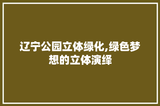 辽宁公园立体绿化,绿色梦想的立体演绎
