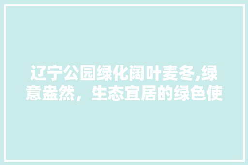 辽宁公园绿化阔叶麦冬,绿意盎然，生态宜居的绿色使者
