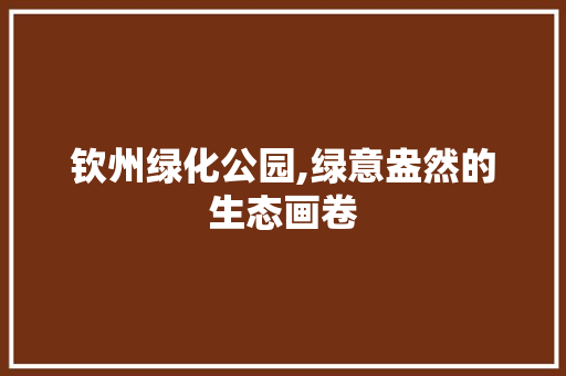钦州绿化公园,绿意盎然的生态画卷