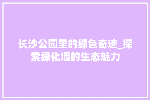 长沙公园里的绿色奇迹_探索绿化墙的生态魅力