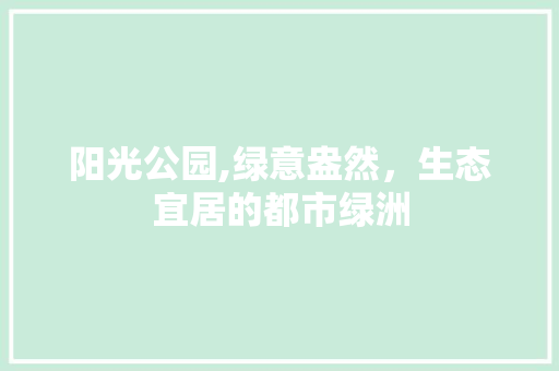 阳光公园,绿意盎然，生态宜居的都市绿洲