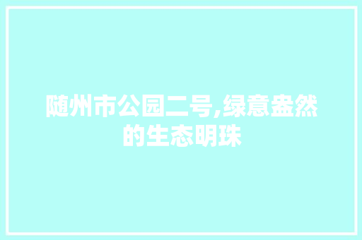随州市公园二号,绿意盎然的生态明珠