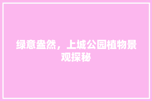 绿意盎然，上城公园植物景观探秘