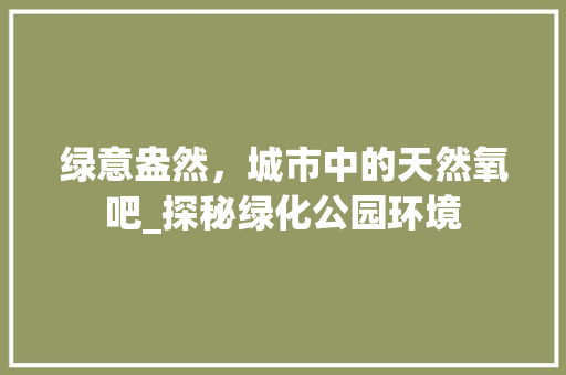 绿意盎然，城市中的天然氧吧_探秘绿化公园环境