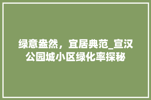 绿意盎然，宜居典范_宣汉公园城小区绿化率探秘