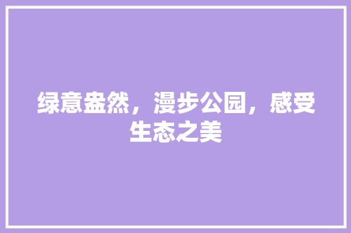 绿意盎然，漫步公园，感受生态之美