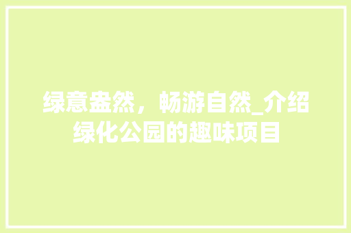 绿意盎然，畅游自然_介绍绿化公园的趣味项目