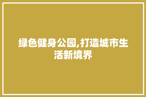 绿色健身公园,打造城市生活新境界