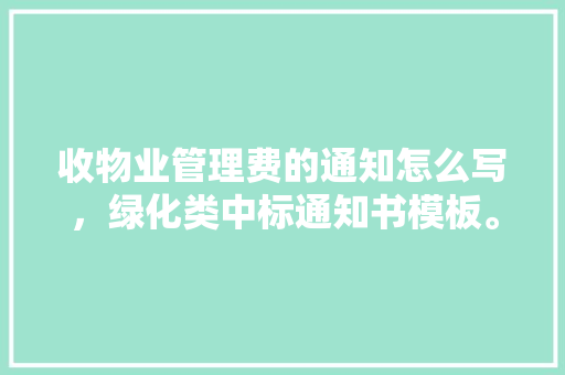 收物业管理费的通知怎么写，绿化类中标通知书模板。