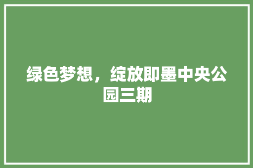 绿色梦想，绽放即墨中央公园三期