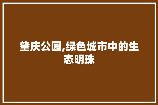 肇庆公园,绿色城市中的生态明珠