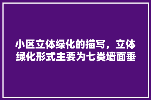 小区立体绿化的描写，立体绿化形式主要为七类墙面垂直绿化庭院垂直绿化。