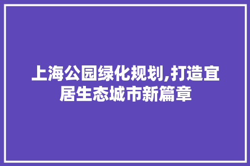 上海公园绿化规划,打造宜居生态城市新篇章