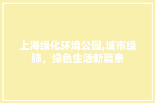 上海绿化环境公园,城市绿肺，绿色生活新篇章
