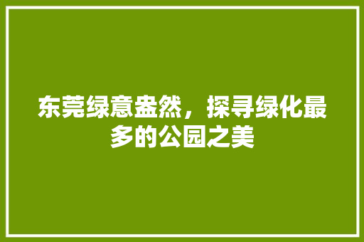 东莞绿意盎然，探寻绿化最多的公园之美