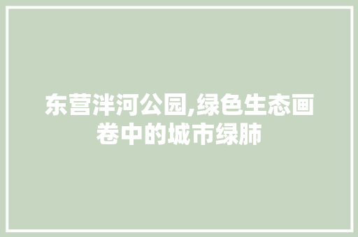东营泮河公园,绿色生态画卷中的城市绿肺
