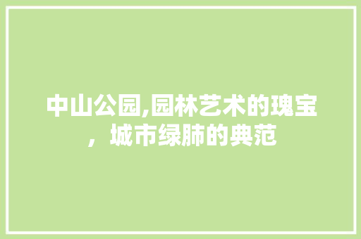 中山公园,园林艺术的瑰宝，城市绿肺的典范