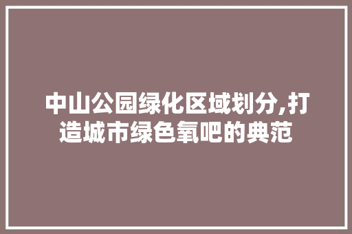 中山公园绿化区域划分,打造城市绿色氧吧的典范