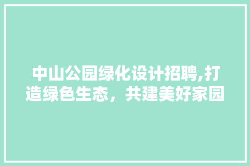 中山公园绿化设计招聘,打造绿色生态，共建美好家园