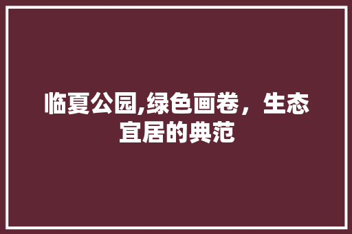 临夏公园,绿色画卷，生态宜居的典范