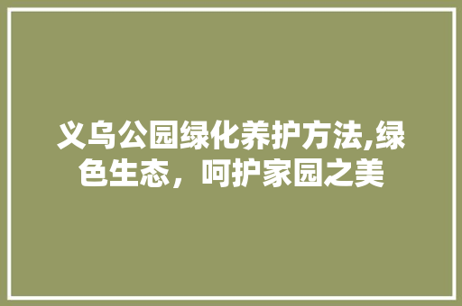 义乌公园绿化养护方法,绿色生态，呵护家园之美