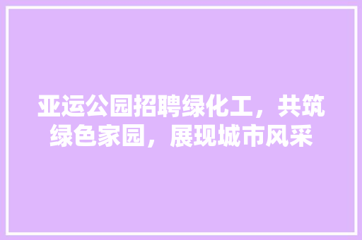 亚运公园招聘绿化工，共筑绿色家园，展现城市风采