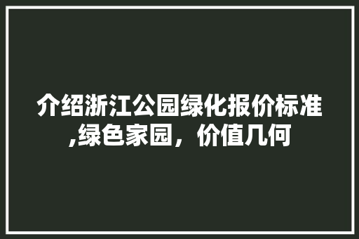 介绍浙江公园绿化报价标准,绿色家园，价值几何