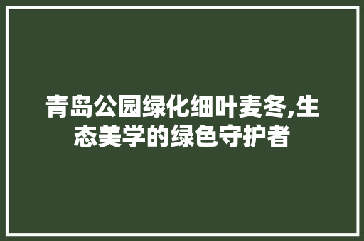 青岛公园绿化细叶麦冬,生态美学的绿色守护者
