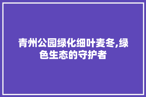 青州公园绿化细叶麦冬,绿色生态的守护者