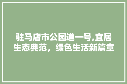 驻马店市公园道一号,宜居生态典范，绿色生活新篇章