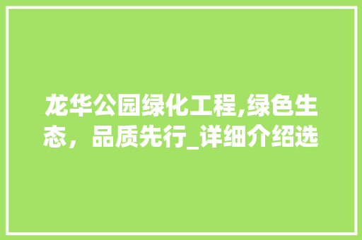 龙华公园绿化工程,绿色生态，品质先行_详细介绍选哪家施工企业