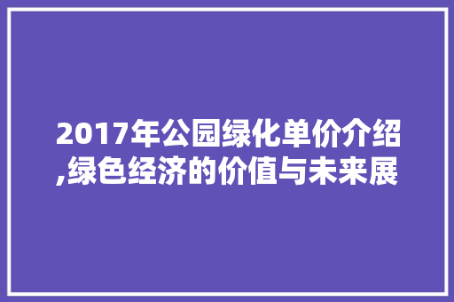 2017年公园绿化单价介绍,绿色经济的价值与未来展望