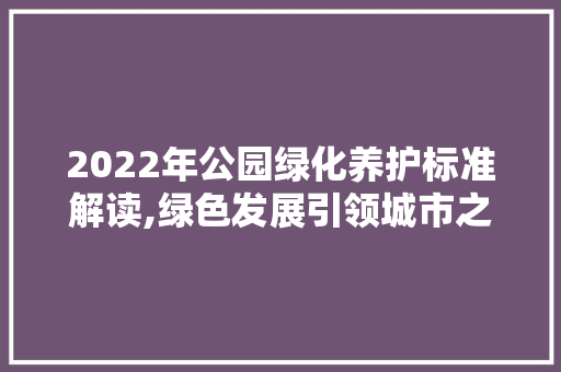 2022年公园绿化养护标准解读,绿色发展引领城市之美