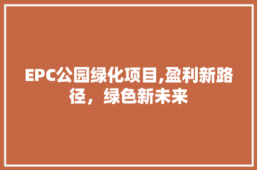 EPC公园绿化项目,盈利新路径，绿色新未来