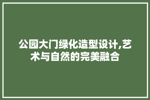 公园大门绿化造型设计,艺术与自然的完美融合