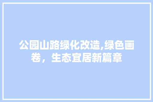 公园山路绿化改造,绿色画卷，生态宜居新篇章