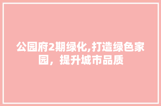 公园府2期绿化,打造绿色家园，提升城市品质
