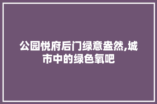 公园悦府后门绿意盎然,城市中的绿色氧吧
