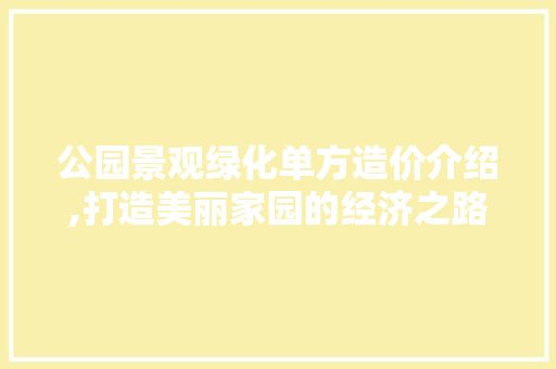 公园景观绿化单方造价介绍,打造美丽家园的经济之路