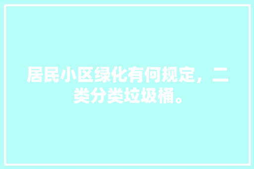 居民小区绿化有何规定，二类分类垃圾桶。  第1张 居民小区绿化有何规定，二类分类垃圾桶。 栽培技术
