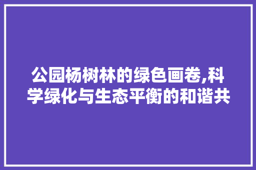 公园杨树林的绿色画卷,科学绿化与生态平衡的和谐共生